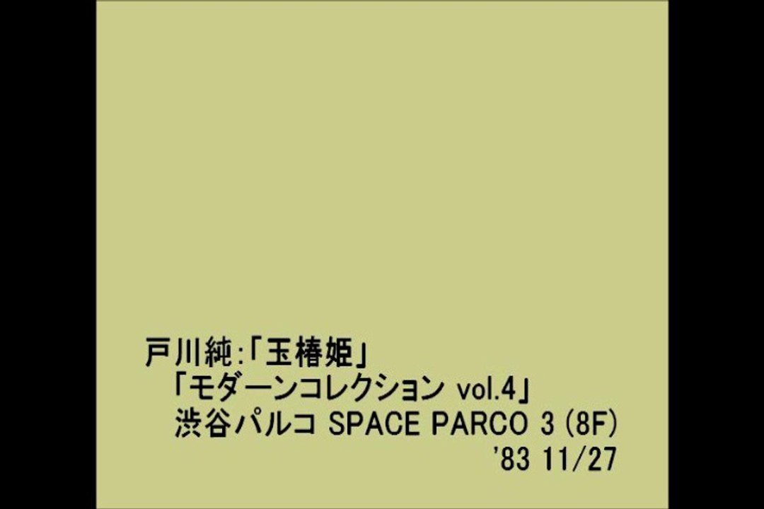Jun Togawa：「モダーンコレクション vol.4」渋谷パルコ　SPACE PARCO 3 (8F) 「玉椿姫」'83 11/27