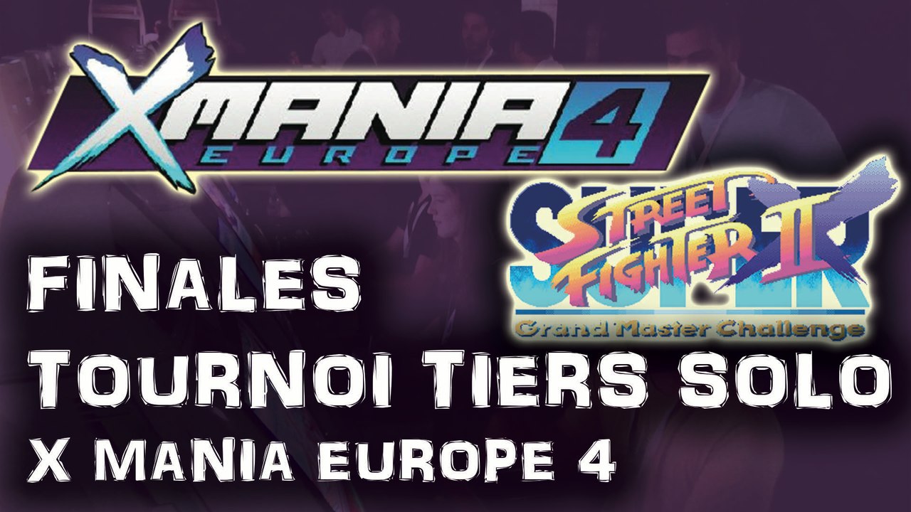 X MANIA Europe 4 finales tournoi TIERS SOLO