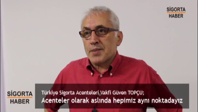 Türkiye Sigorta Acenteleri Vakfi Güven TOPÇU; Acenteler olarak aslında hepimiz aynı noktadayız