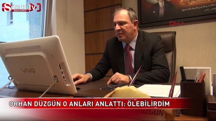 Orhan Düzgün o anları anlattı :  Ölebilirdim