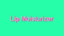 How to Pronounce Lip Moisturizer