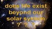 DOES LIFE EXIST BEYOND OUR SOLAR SYSTEM?
