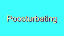How to Pronounce Poosturbating