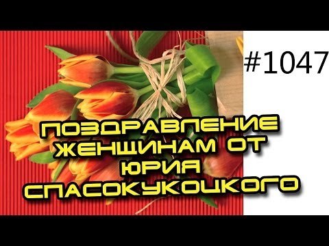 8 марта. Поздравление женщинам от Юрия Спасокукоцкого
