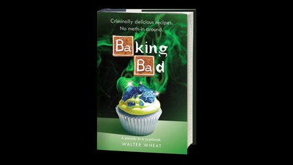Baking Bad: A Parody in a Cookbook by Walter Wheat