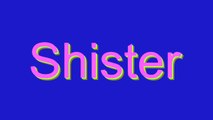 How to Pronounce Shister
