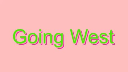 How to Pronounce Going West
