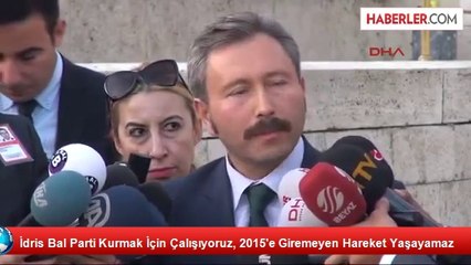 İdris Bal: Çalışmalarımız Partileşme Noktasına Geldi