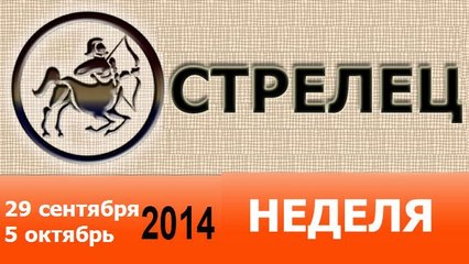 СТРЕЛЕЦ, НЕДЕЛЯ ,  29 сентября-5 октябрь 2014