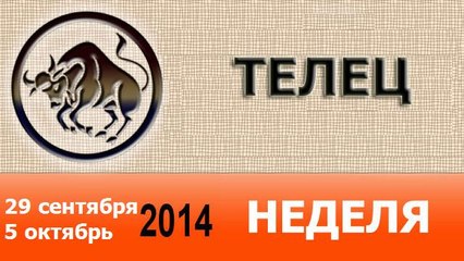 ТЕЛЕЦ, НЕДЕЛЯ ,  29 сентября-5 октябрь 2014
