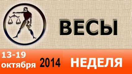 ВЕСЫ, НЕДЕЛЯ ,  13-19 октября 2014