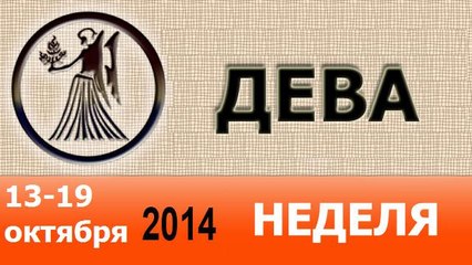 ДЕВА, НЕДЕЛЯ ,  13-19 октября 2014
