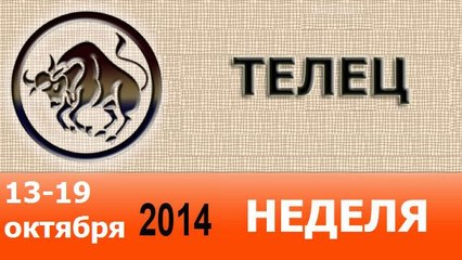 ТЕЛЕЦ, НЕДЕЛЯ ,  13-19 октября 2014