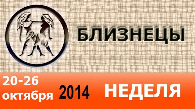 БЛИЗНЕЦЫ, НЕДЕЛЯ , 20-26 октября 2014