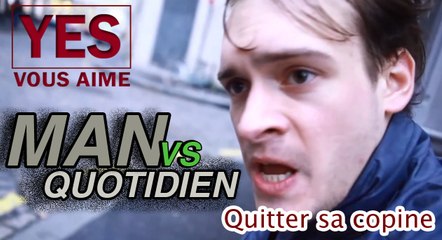 Man Vs. Quotidien - Quitter sa copine - YES
