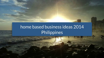 home based business ideas 2014 philippines