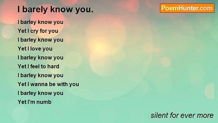 silent for ever more - I barely know you.