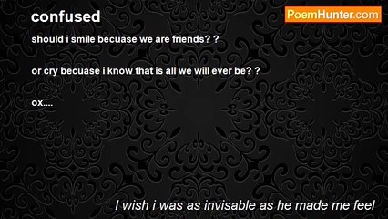 I wish i was as invisable as he made me feel - confused