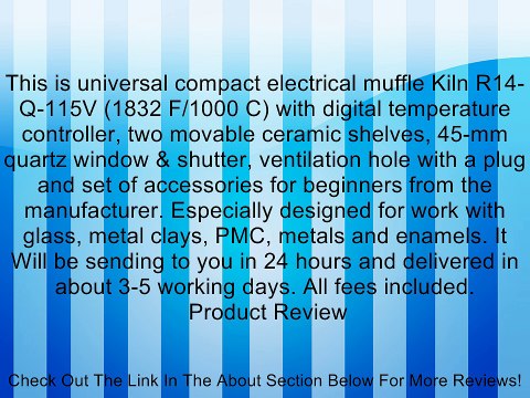 This is universal compact electrical muffle Kiln R14-Q-115V (1832 F/1000 C) with digital temperature controller, two movable ceramic shelves, 45-mm quartz window & shutter, ventilation hole with a plug and set of accessories for beginners from the manufac