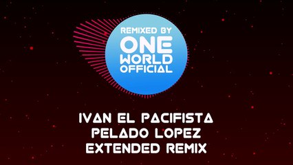 Ivan El Pacifista - Pelado Lopez (OneWorldOfficial Extended Remix)