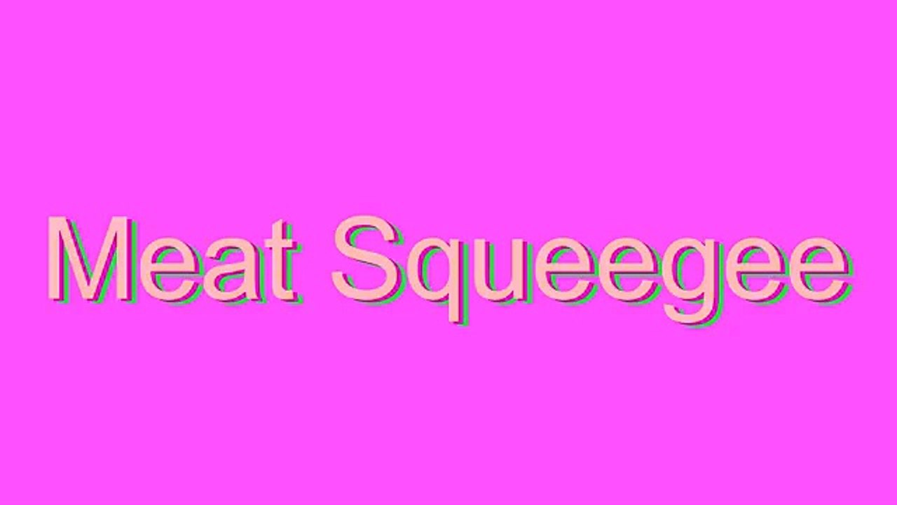 How to Pronounce Meat Squeegee