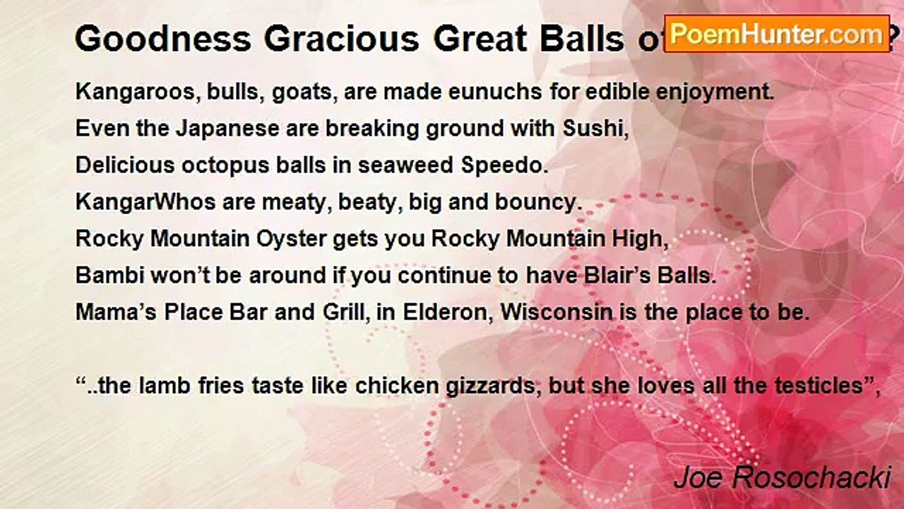 Joe Rosochacki - Goodness Gracious Great Balls of What? ? ? ? ?  You broke my will, But what a thrill  Goodness, gracious, great balls of..WHAT! ! !