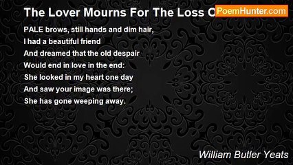 William Butler Yeats - The Lover Mourns For The Loss Of Love