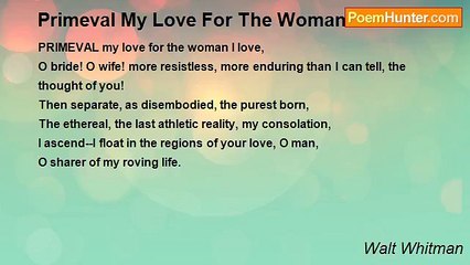 Walt Whitman - Primeval My Love For The Woman I Love