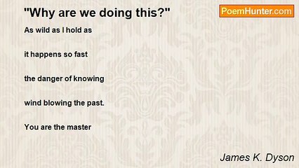 James K. Dyson - "Why are we doing this?"