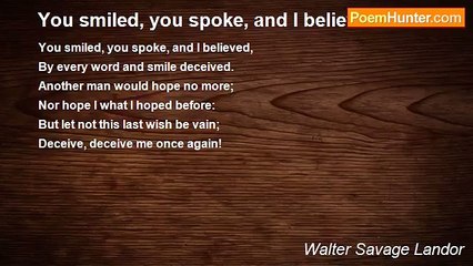 Walter Savage Landor - You smiled, you spoke, and I believed