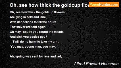 Alfred Edward Housman - Oh, see how thick the goldcup flowers