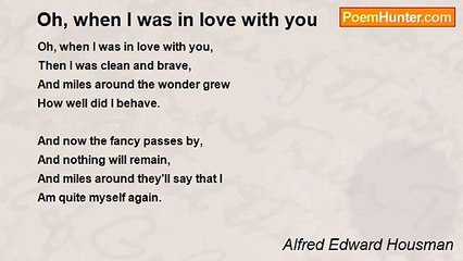Alfred Edward Housman - Oh, when I was in love with you