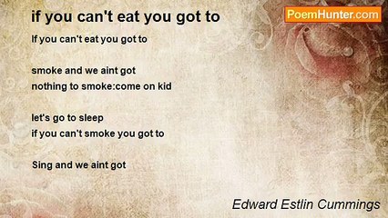 Edward Estlin Cummings - if you can't eat you got to