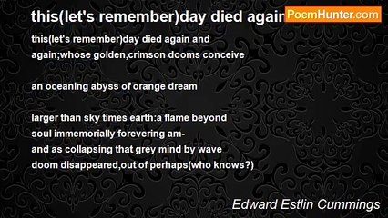 Edward Estlin Cummings - this(let's remember)day died again and