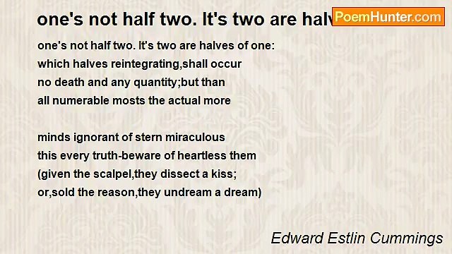 Edward Estlin Cummings - one's not half two. It's two are halves of one: