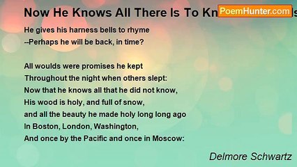 Delmore Schwartz - Now He Knows All There Is To Know. Now He Is Acquainted With The Day And Night