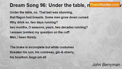 John Berryman - Dream Song 96: Under the table, no. That last was stunning