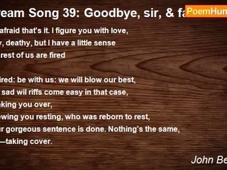John Berryman - Dream Song 39: Goodbye, sir, & fare well. You're in the clear