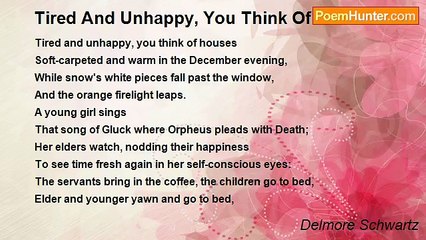 Delmore Schwartz - Tired And Unhappy, You Think Of Houses