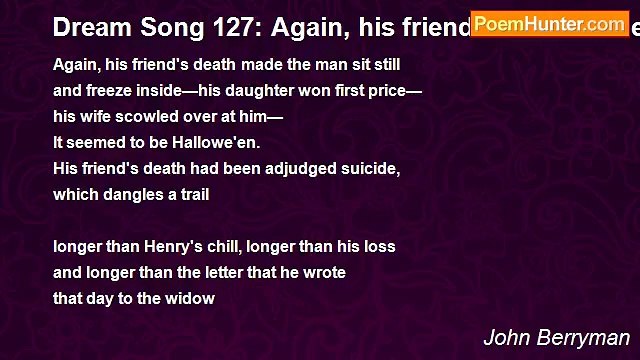 John Berryman - Dream Song 127: Again, his friend's death made the man sit still