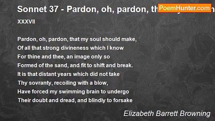 Elizabeth Barrett Browning - Sonnet 37 - Pardon, oh, pardon, that my soul should make