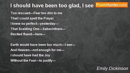 Emily Dickinson - I should have been too glad, I see