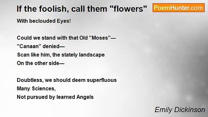 Emily Dickinson - If the foolish, call them "flowers"