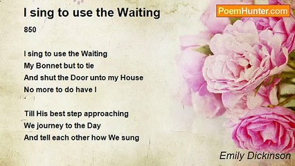 Emily Dickinson - I sing to use the Waiting