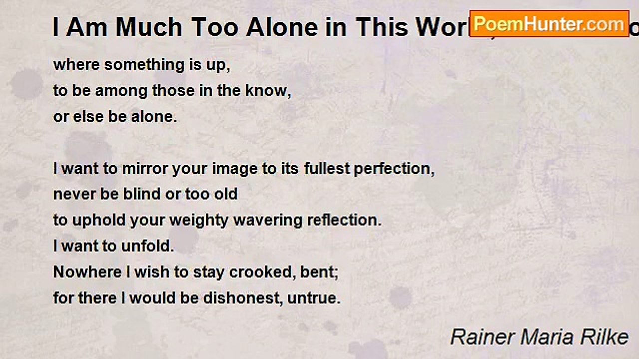 Rainer Maria Rilke - I Am Much Too Alone in This World, Yet Not Alone