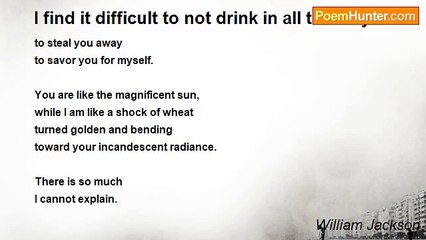 William Jackson - I find it difficult to not drink in all that is you.