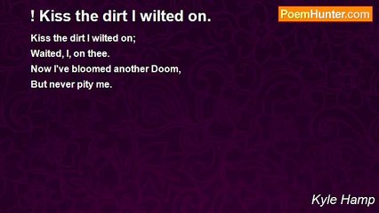 Kyle Hamp - ! Kiss the dirt I wilted on.