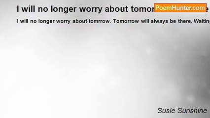 Susie Sunshine - I will no longer worry about tomorrow  because who know if tomorrow will come