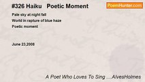 A Poet Who Loves To Sing ....AlvesHolmes - #326 Haiku   Poetic Moment