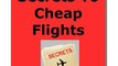 Insider Secrets To Cheap Flights - Insider Reveals All (plus bonus)